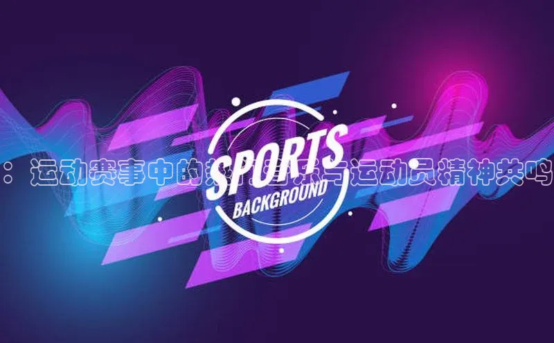 星欧娱乐平台百度 H5：运动赛事中的热门音乐与运动员精神共鸣