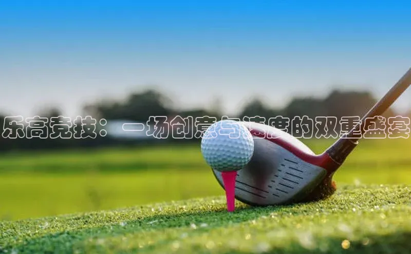 乐高竞技：一场创意与速度的双重盛宴