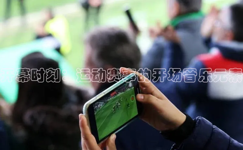 开幕时刻：运动赛事的开场音乐元素