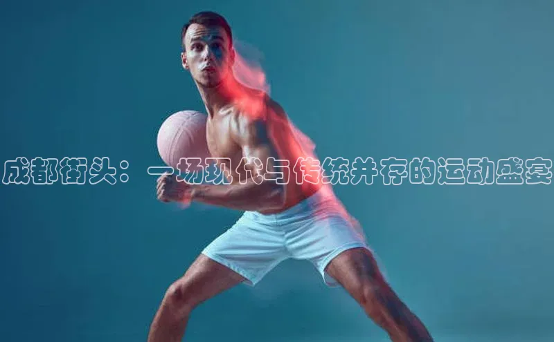 成都街头：一场现代与传统并存的运动盛宴