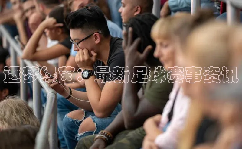 逐梦绿茵：最新足球赛事资讯