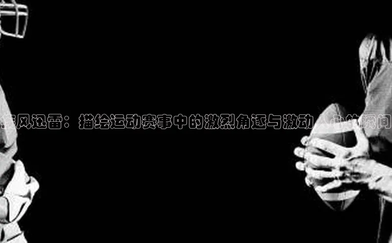 疾风迅雷：描绘运动赛事中的激烈角逐与激动人心的瞬间
