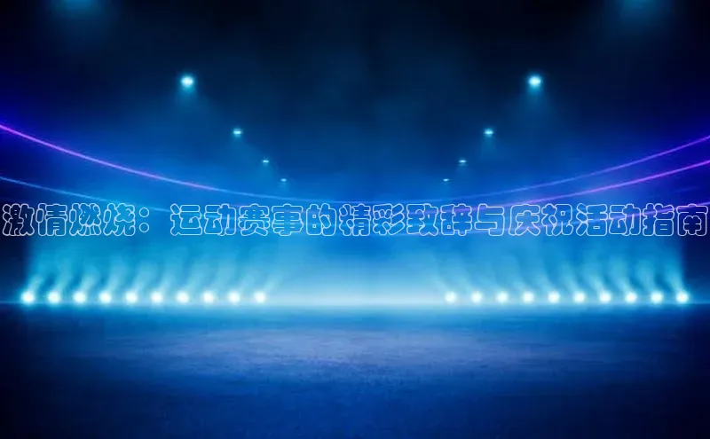 激情燃烧：运动赛事的精彩致辞与庆祝活动指南